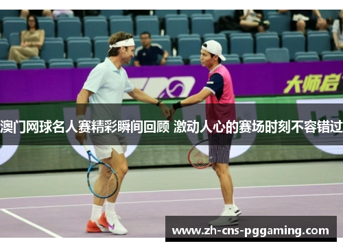 澳门网球名人赛精彩瞬间回顾 激动人心的赛场时刻不容错过