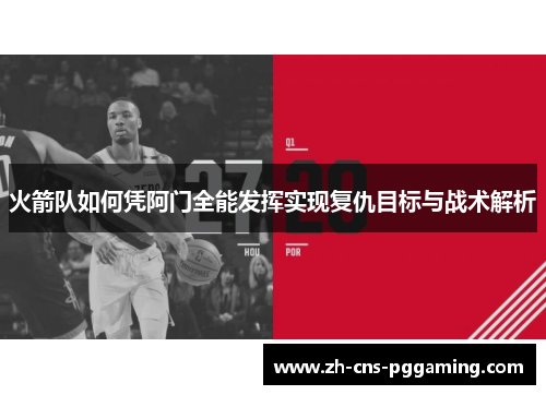 火箭队如何凭阿门全能发挥实现复仇目标与战术解析