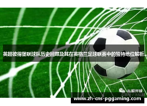 英超彼得堡联球队历史回顾及其在英格兰足球联赛中的独特地位解析
