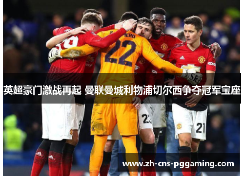 英超豪门激战再起 曼联曼城利物浦切尔西争夺冠军宝座 英超豪门激战再起 曼联曼城利物浦切尔西争夺冠军宝座