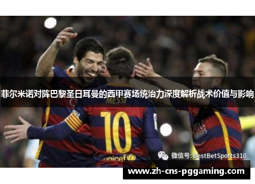 菲尔米诺对阵巴黎圣日耳曼的西甲赛场统治力深度解析战术价值与影响