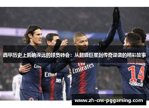 西甲历史上影响深远的球员转会：从超级巨星到传奇逆袭的精彩故事