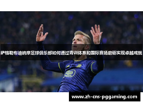 萨格勒布迪纳摩足球俱乐部如何通过青训体系和国际赛场磨砺实现卓越成就 萨格勒布迪纳摩足球俱乐部如何通过青训体系和国际赛场磨砺实现卓越成就