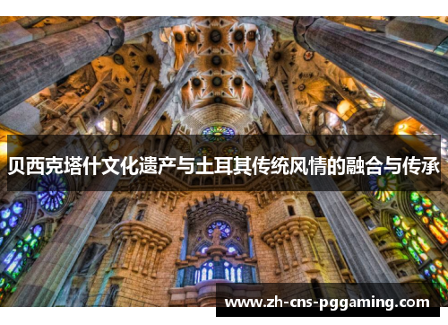 贝西克塔什文化遗产与土耳其传统风情的融合与传承