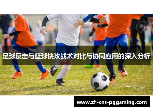 足球反击与篮球快攻战术对比与协同应用的深入分析