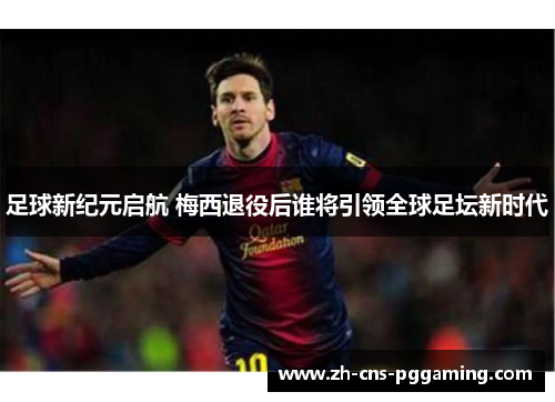足球新纪元启航 梅西退役后谁将引领全球足坛新时代